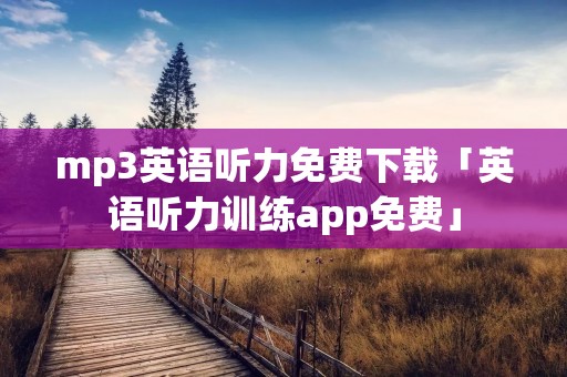 mp3英语听力免费下载「英语听力训练app免费」 mp3英语听力免费下载「英语听力训练app免费」