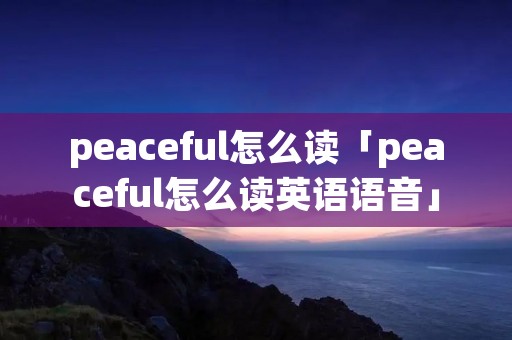 peaceful怎么读「peaceful怎么读英语语音」