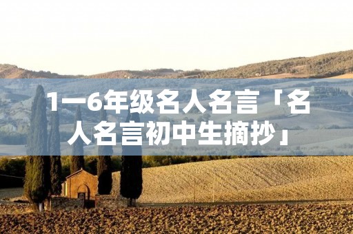 1一6年级名人名言「名人名言初中生摘抄」