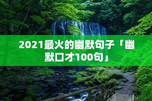 2021最火的幽默句子「幽默口才100句」