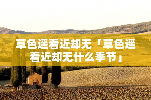 草色遥看近却无「草色遥看近却无什么季节」