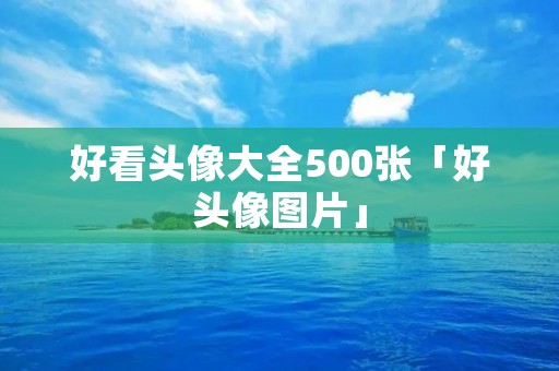 好看头像大全500张「好头像图片」
