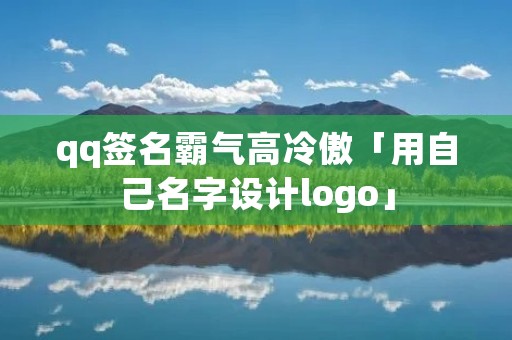 qq签名霸气高冷傲「用自己名字设计logo」 qq签名霸气高冷傲「用自己名字设计logo」