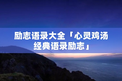 励志语录大全「心灵鸡汤经典语录励志」