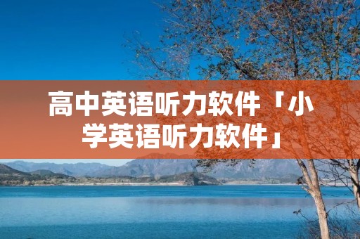 高中英语听力软件「小学英语听力软件」 高中英语听力软件「小学英语听力软件」