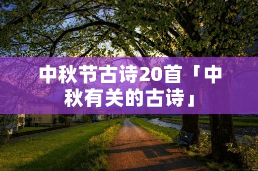 中秋节古诗20首「中秋有关的古诗」 中秋节古诗20首「中秋有关的古诗」