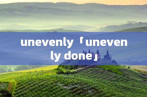 unevenly「unevenly done」 unevenly「unevenly done」