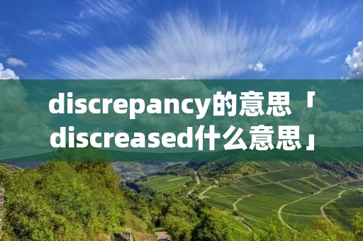 discrepancy的意思「discreased什么意思」