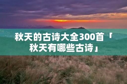 秋天的古诗大全300首「秋天有哪些古诗」
