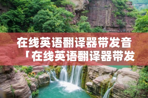 在线英语翻译器带发音「在线英语翻译器带发音软件下载」