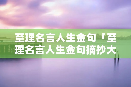 至理名言人生金句「至理名言人生金句摘抄大全」