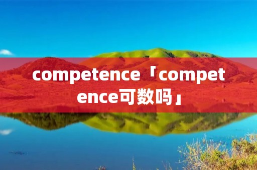 competence「competence可数吗」 competence「competence可数吗」
