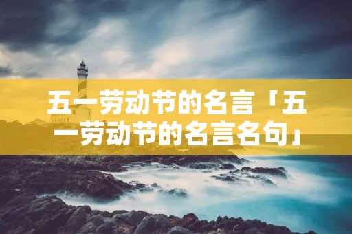 五一劳动节的名言「五一劳动节的名言名句」