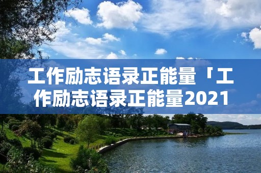工作励志语录正能量「工作励志语录正能量2021」