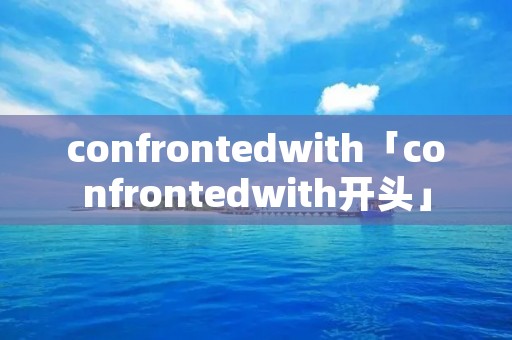 confrontedwith「confrontedwith开头」