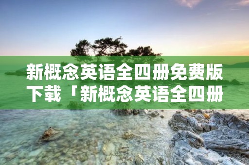 新概念英语全四册免费版下载「新概念英语全四册完整呈现下载」