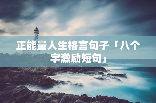 正能量人生格言句子「八个字激励短句」 正能量人生格言句子「八个字激励短句」
