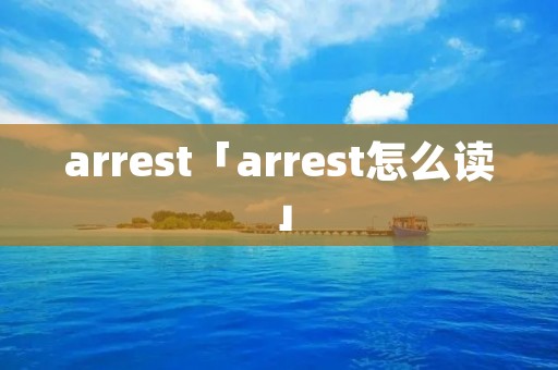 arrest「arrest怎么读」 arrest「arrest怎么读」