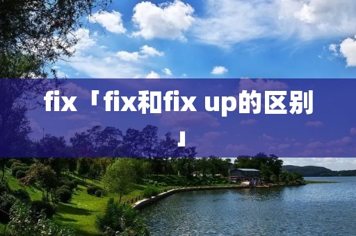 fix「fix和fix up的区别」 fix「fix和fix up的区别」