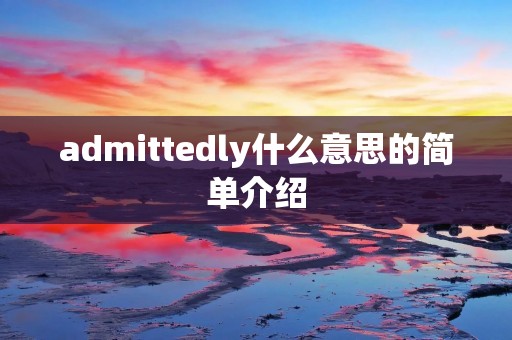 admittedly什么意思的简单介绍 admittedly什么意思的简单介绍