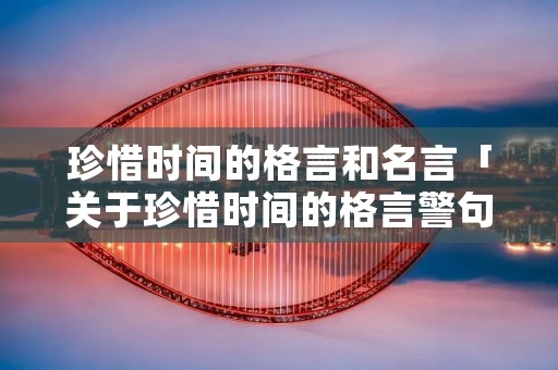 珍惜时间的格言和名言「关于珍惜时间的格言警句20句」