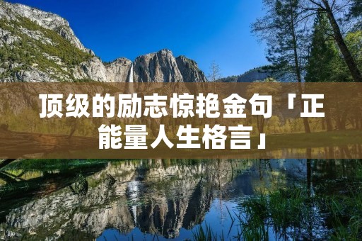 顶级的励志惊艳金句「正能量人生格言」
