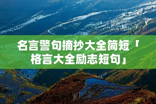 名言警句摘抄大全简短「格言大全励志短句」 名言警句摘抄大全简短「格言大全励志短句」