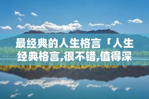 最经典的人生格言「人生经典格言,很不错,值得深思」