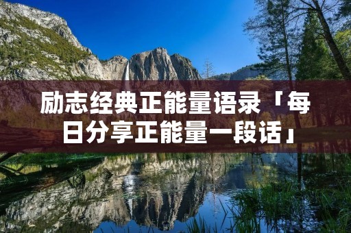 励志经典正能量语录「每日分享正能量一段话」