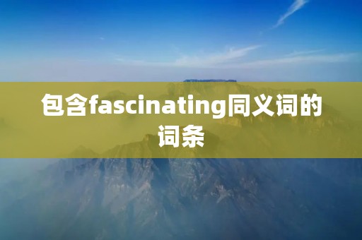 包含fascinating同义词的词条