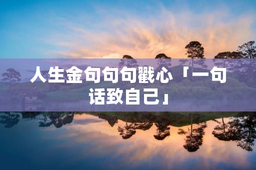 人生金句句句戳心「一句话致自己」