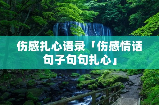 伤感扎心语录「伤感情话句子句句扎心」