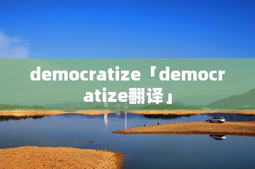 democratize「democratize翻译」