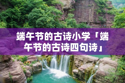 端午节的古诗小学「端午节的古诗四句诗」