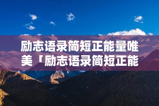 励志语录简短正能量唯美「励志语录简短正能量唯美句子」