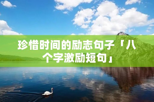 珍惜时间的励志句子「八个字激励短句」