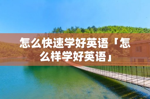 怎么快速学好英语「怎么样学好英语」