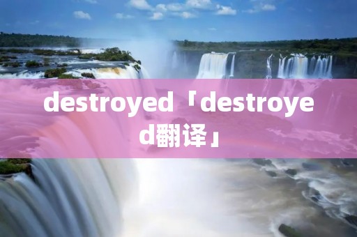 destroyed「destroyed翻译」