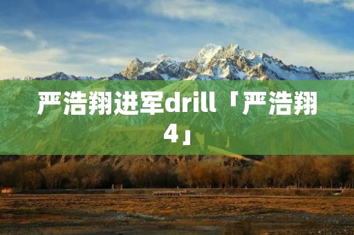 严浩翔进军drill「严浩翔4」 严浩翔进军drill「严浩翔4」