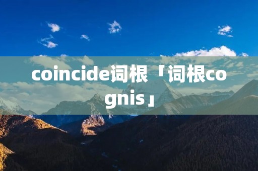 coincide词根「词根cognis」