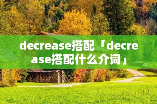 decrease搭配「decrease搭配什么介词」