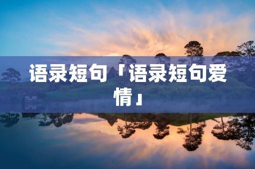 语录短句「语录短句爱情」