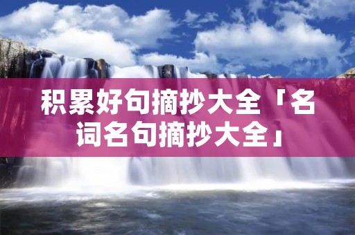 积累好句摘抄大全「名词名句摘抄大全」