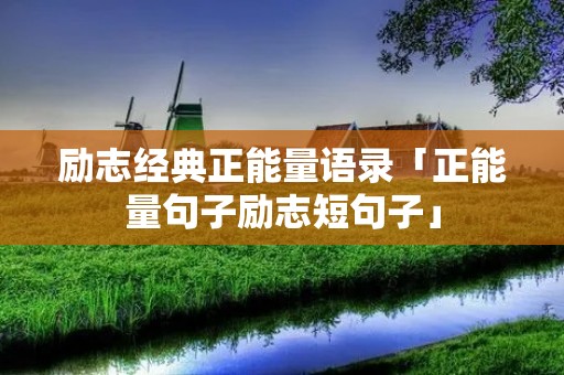 励志经典正能量语录「正能量句子励志短句子」