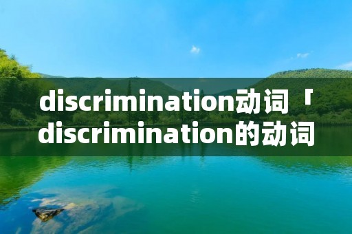 discrimination动词「discrimination的动词」