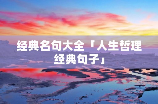 经典名句大全「人生哲理经典句子」