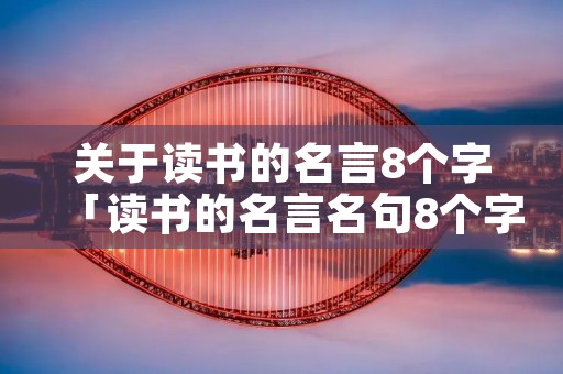 关于读书的名言8个字「读书的名言名句8个字」 关于读书的名言8个字「读书的名言名句8个字」