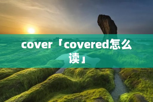 cover「covered怎么读」