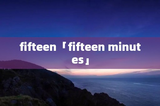 fifteen「fifteen minutes」