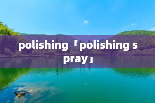 polishing「polishing spray」